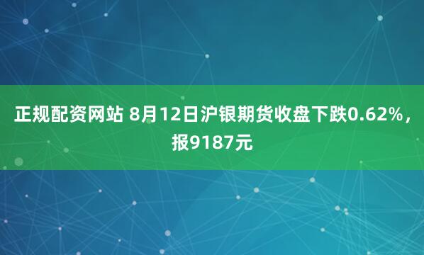 正规配资网站 8月12日沪银期货收盘下跌0.62%，报9187元