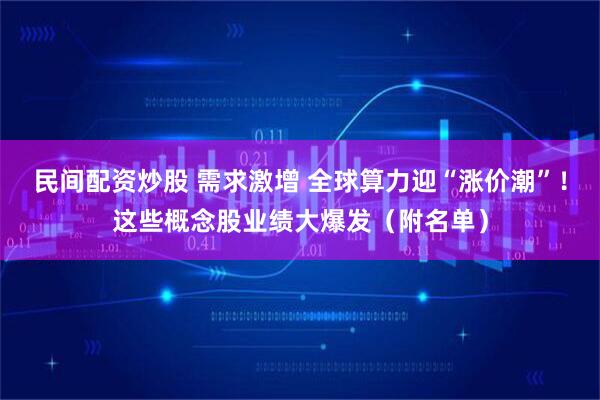 民间配资炒股 需求激增 全球算力迎“涨价潮”！这些概念股业绩大爆发（附名单）